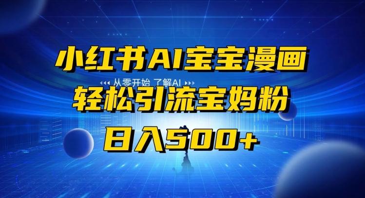 小红书AI宝宝漫画，轻松引流宝妈粉，小白零基础操作，日入500-泡泡网赚