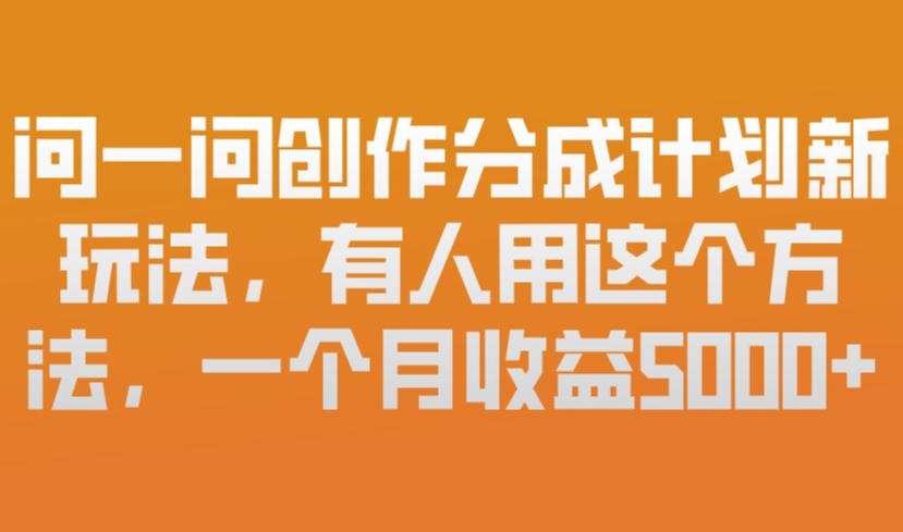 问一问创作分成计划新玩法，有人用这个方法，一个月收益5k，新手友好，有微信就能做【揭秘】-泡泡网赚