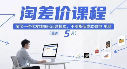 淘差价课程，淘宝一件代发精细化运营模式，不囤货低成本做电商(更新26年8月23日)-泡泡网赚