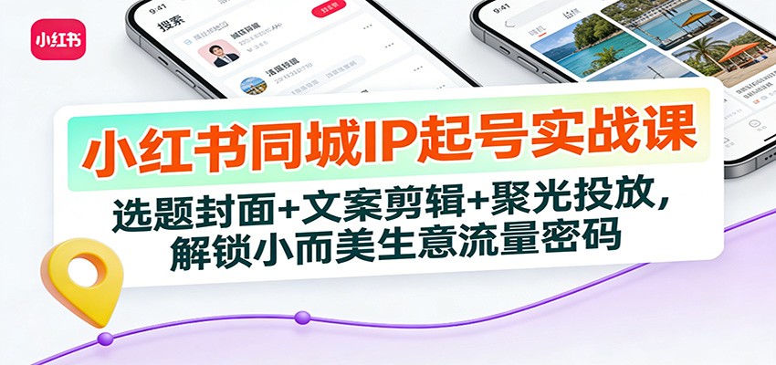 小红书同城IP起号实战课：选题封面+文案剪辑+聚光投放，解锁小而美生意流量密码-泡泡网赚