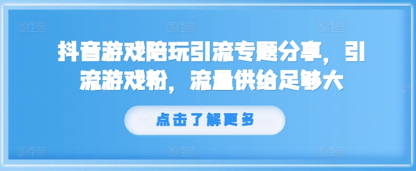 抖音游戏陪玩引流专题分享，引流游戏粉，流量供给足够大-泡泡网赚