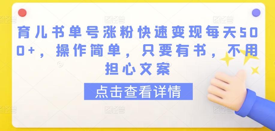 育儿书单号涨粉快速变现每天500+，操作简单，只要有书，不用担心文案【揭秘】-泡泡网赚