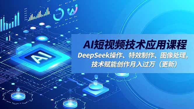 AI短视频技术应用课程，DeepSeek操作、特效制作、图像处理，技术赋能创作月入过万(更新-泡泡网赚