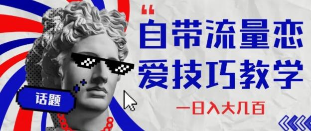 自带流量恋爱技巧—日入大几百-泡泡网赚
