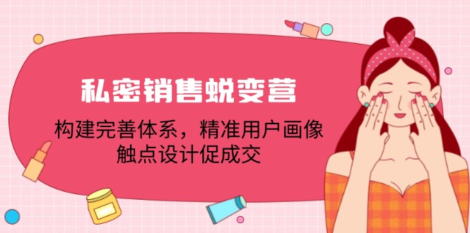私密销售蜕变营：构建完善体系，精准用户画像，触点设计促成交-泡泡网赚