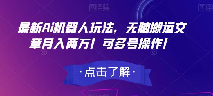 最新Ai机器人玩法，无脑搬运文章月入两万！可多号操作！【揭秘】-泡泡网赚