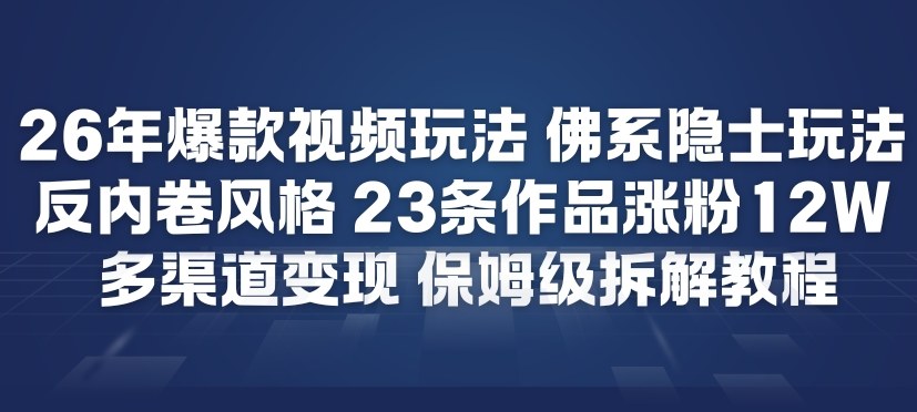 26年爆款短视频玩法，佛系隐士玩法，反内卷视频风格，23条作品涨粉12W，多渠道变现-泡泡网赚