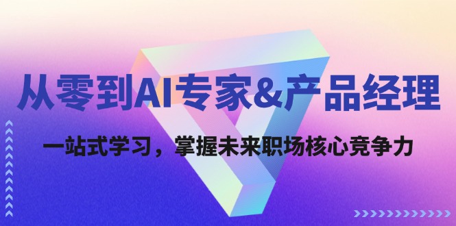 从零到AI专家&产品经理：一站式学习，掌握未来职场核心竞争力-泡泡网赚