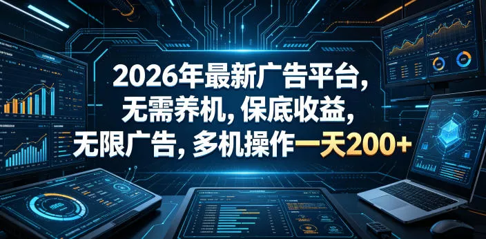2026年最新广告平台，无需养机，保底收益，无限广告，多机操作一天200+【揭秘】-泡泡网赚