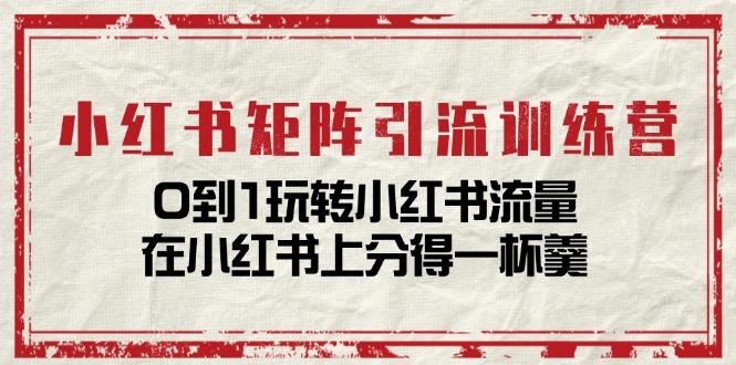 小红书矩阵引流训练营：0到1玩转小红书流量，在小红书上分得一杯羹-14节课-泡泡网赚