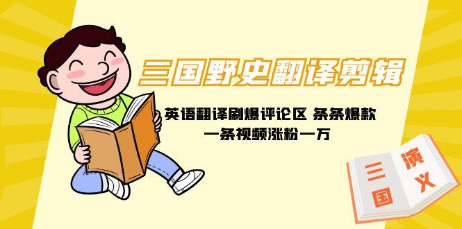 (9264期)三国野史翻译剪辑 英语翻译刷爆评论区 条条爆款一条视频涨粉1w+附888G素材-泡泡网赚