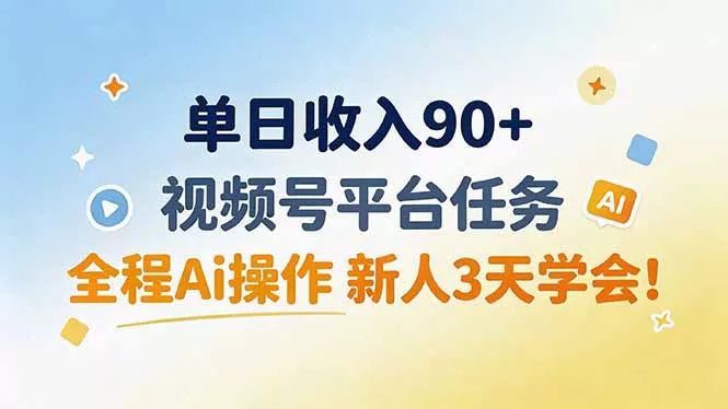 单日收入90+，视频号平台任务，全程Ai操作 新人3天学会！-泡泡网赚