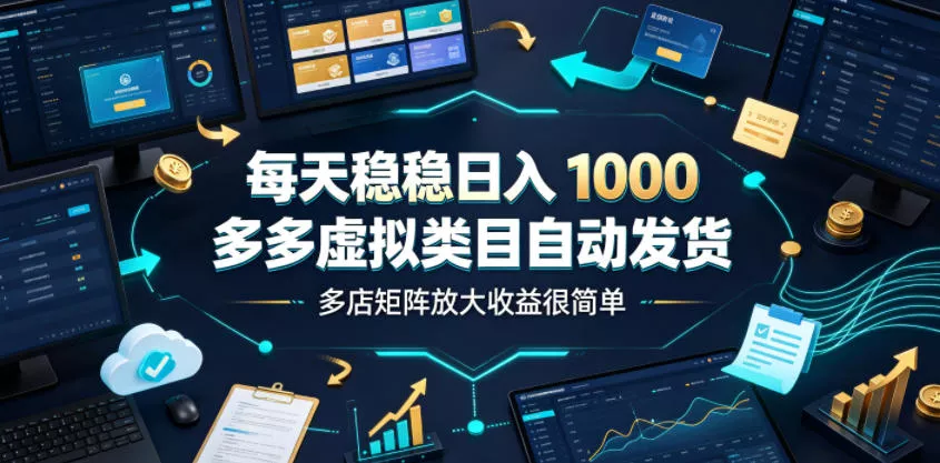 每天稳稳日入1000，多多虚拟类目自动发货，多店矩阵放大收益很简单【揭秘】-泡泡网赚