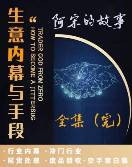 阿宋的故事·生意内幕与手段，行业内幕 冷门行业 尾货处理 废品回收 空手套白狼-泡泡网赚