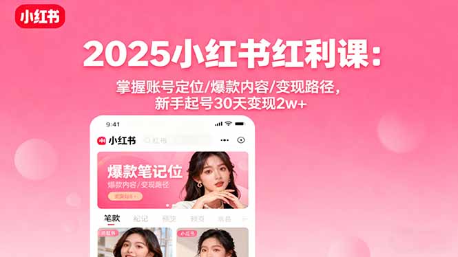 2025小红书红利课：掌握账号定位/爆款内容/变现路径，新手起号30天变现2w+-泡泡网赚