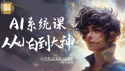 AI系统课程，从小白到大神系统学AI，AI声音-AI绘画-AI视频一门课全掌握-泡泡网赚