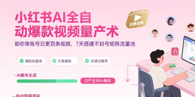 小红书AI全自动爆款视频量产术，助你单账号日更百条视频，7天搭建不封号矩阵流量池(更新9月)-泡泡网赚