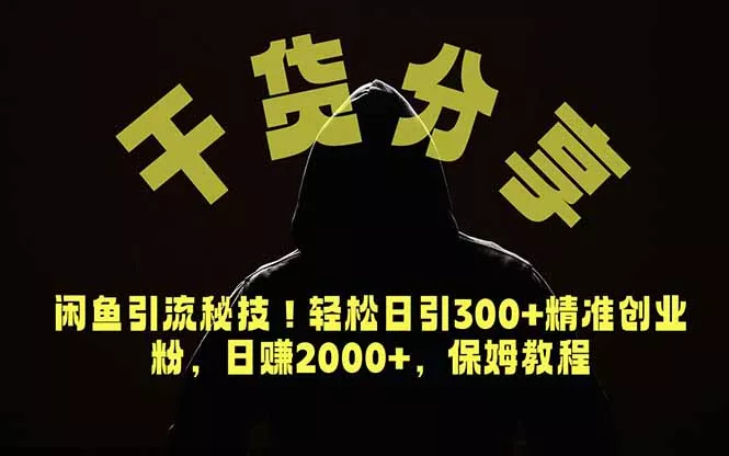 价值6980的干货分享，闲鱼引流秘技！轻松日引300+精准创业粉，2年翻身实现财务自由-泡泡网赚