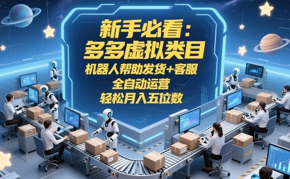 新手必看：多多虚拟类目，机器人帮助发货+客服，全自动运营，轻松月入五位数【揭秘】-泡泡网赚