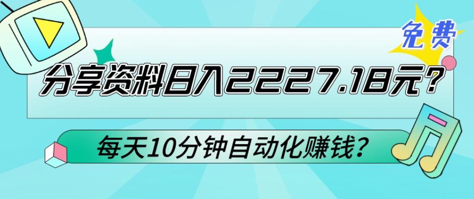 免费分享资料日入2227.18元？每天10分钟自动化赚钱？-泡泡网赚