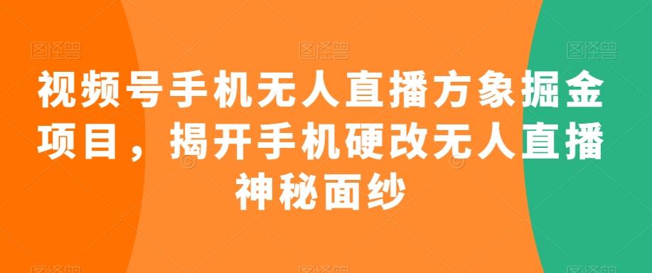 视频号手机无人直播方象掘金项目，揭开手机硬改无人直播神秘面纱-泡泡网赚