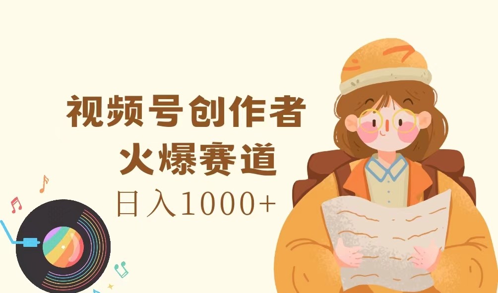 视频号创作者，火爆赛道，日入1000+-泡泡网赚