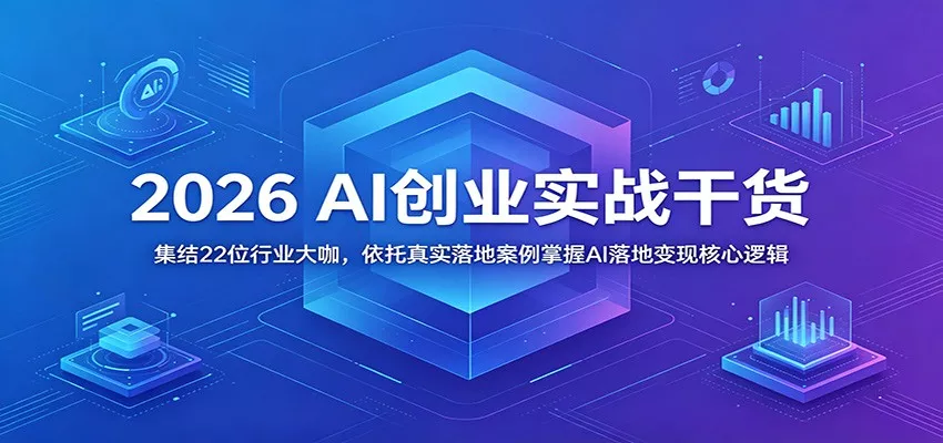 2026 AI创业实战干货：集结22位行业大咖，依托真实落地案例掌握AI落地变现核心逻辑-泡泡网赚