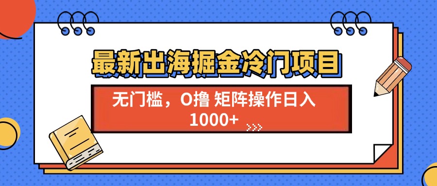 最新出海掘金冷门项目，单号日入1000+-泡泡网赚
