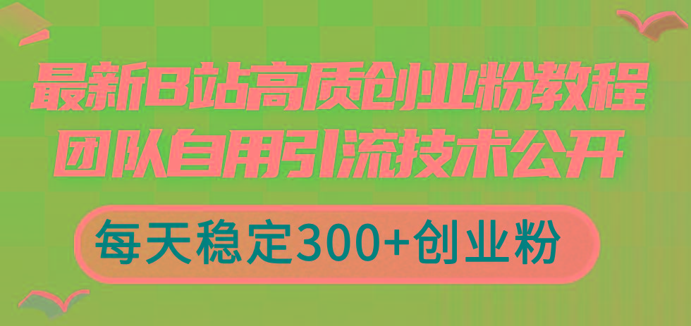 最新B站高质创业粉教程，团队自用引流技术公开，每天稳定300+创业粉-泡泡网赚