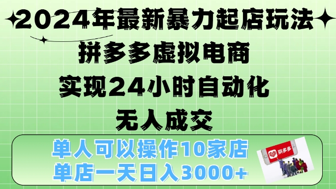 2024年最新暴力起店玩法，拼多多虚拟电商4.0，24小时实现自动化无人成交，单店月入3000+【揭秘】-泡泡网赚