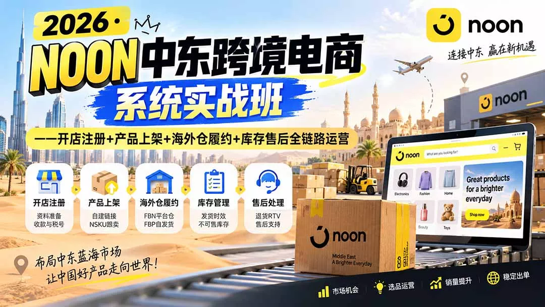 2026·NOON中东跨境电商系统实战班——开店注册+产品上架+海外仓履约+库存售后全链路运营-泡泡网赚