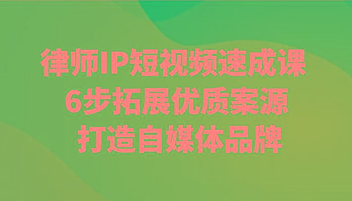 律师IP短视频速成课 6步拓展优质案源 打造自媒体品牌-泡泡网赚