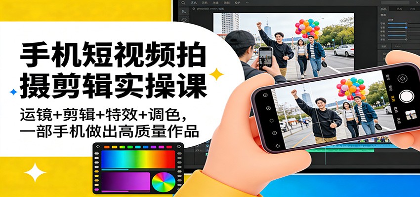 手机短视频拍摄剪辑实操课：运镜+剪辑+特效+调色，一部手机做出高质量作品-泡泡网赚