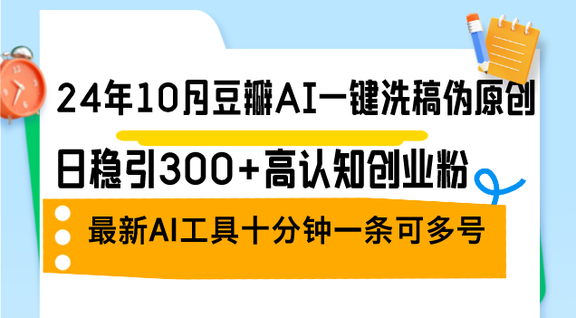 24年10月豆瓣AI一键洗稿伪原创，日稳引300+高认知创业粉，最新AI工具十…-泡泡网赚