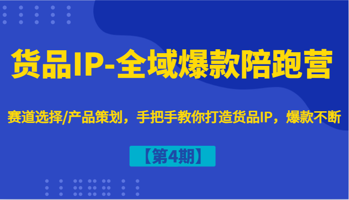 货品IP-全域爆款陪跑营【第4期】赛道选择/产品策划，手把手教你打造货品IP，爆款不断-泡泡网赚