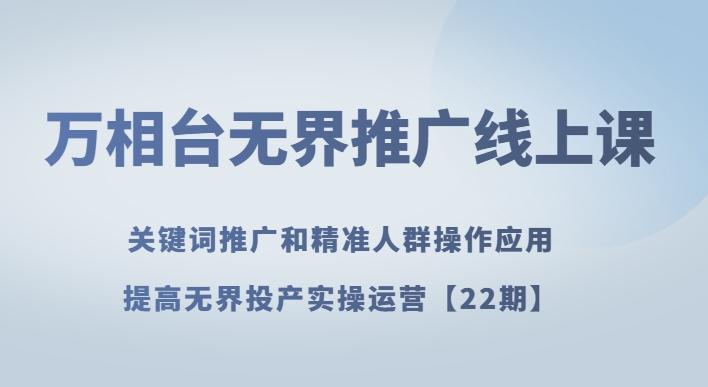万相台无界推广线上课关键词推广和精准人群操作应用，提高无界投产实操运营【22期】-泡泡网赚
