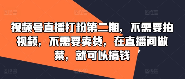 视频号直播打粉第二期，不需要拍视频，不需要卖货，在直播间做菜，就可以搞钱-泡泡网赚
