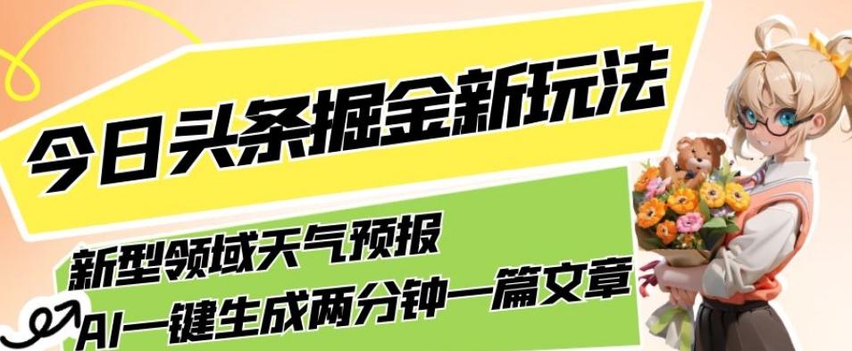今日头条掘金新玩法，关于新型领域天气预报，AI一键生成两分钟一篇文章，复制粘贴轻松月入5000+-泡泡网赚