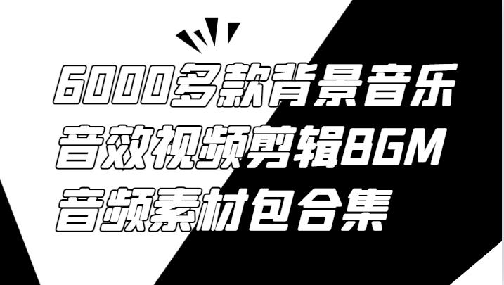 6000多款背景音乐音效视频剪辑BGM音频素材包合集-泡泡网赚