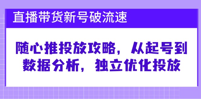 直播带货新号破 流速：随心推投放攻略，从起号到数据分析，独立优化投放-泡泡网赚