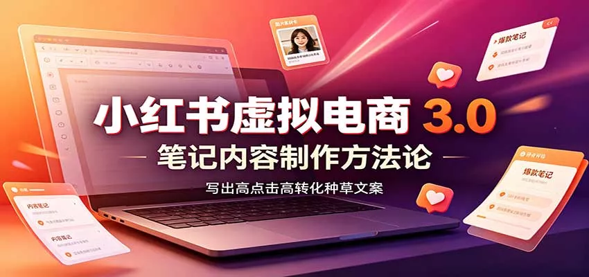 小红书虚拟电商3.0：账号搭建选品开店，笔记内容制作，矩阵投放教学-泡泡网赚