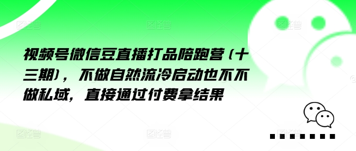 视频号微信豆直播打品陪跑营(十三期)，‮做不‬自‮流然‬冷‮动启‬也不不做私域，‮接直‬通‮付过‬费拿结果-泡泡网赚