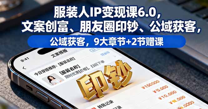 服装人IP变现课6.0，文案创富、朋友圈印钞、公域获客，9大章节+2节赠课-泡泡网赚