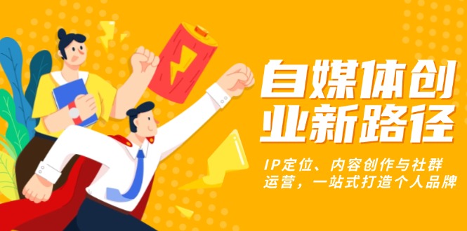 自媒体创业新路径：IP定位、内容创作与社群运营，一站式打造个人品牌-泡泡网赚