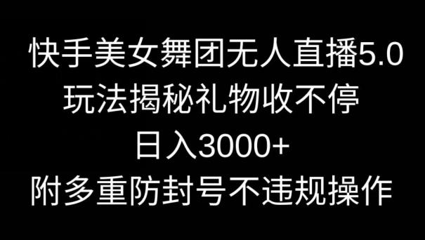 快手美女舞团无人直播5.0玩法，礼物收不停，日入3000+，内附多重防封号不违规操作【揭秘】-泡泡网赚