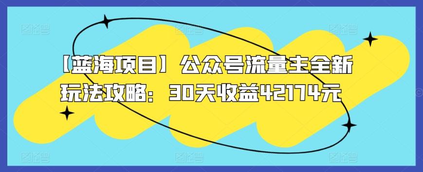 【蓝海项目】公众号流量主全新玩法攻略：30天收益42174元【揭秘】-泡泡网赚
