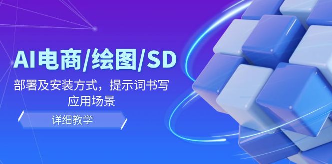 AI-电商/绘图/SD/详细教程：部署与安装方式，提示词-书写，应用场景-泡泡网赚