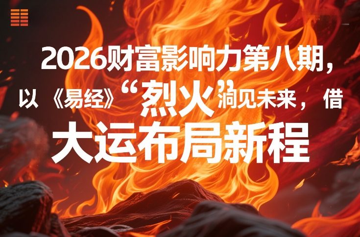 2026财富影响力第八期，以《易经》智慧洞见未来，借“离火”大运布局新程-泡泡网赚