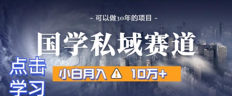 暴力国学私域赛道，小白月入10万+，引流+转化完整流程【揭秘】-泡泡网赚
