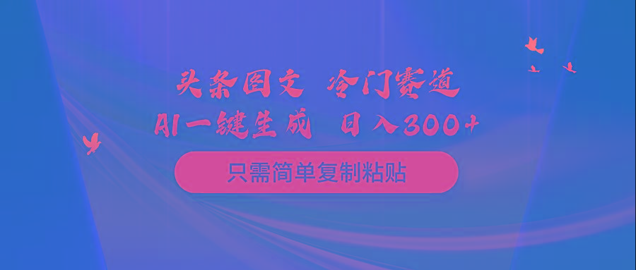 (10039期)头条图文 冷门赛道 只需简单复制粘贴 几分钟一条作品 日入300+-泡泡网赚